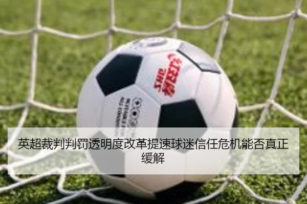 英超裁判判罚透明度改革提速球迷信任危机能否真正缓解