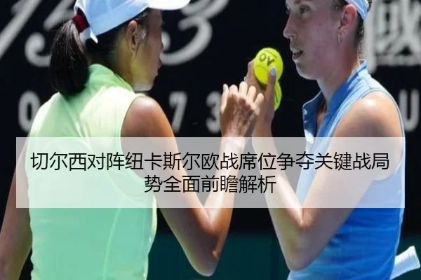 切尔西对阵纽卡斯尔欧战席位争夺关键战局势全面前瞻解析