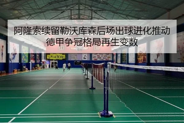 阿隆索续留勒沃库森后场出球进化推动德甲争冠格局再生变数