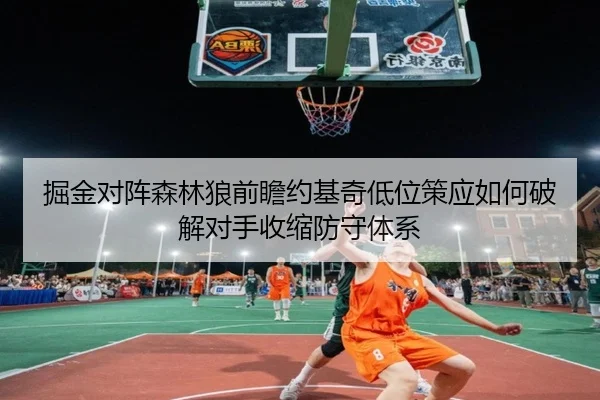掘金对阵森林狼前瞻约基奇低位策应如何破解对手收缩防守体系