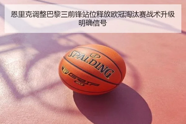 恩里克调整巴黎三前锋站位释放欧冠淘汰赛战术升级明确信号
