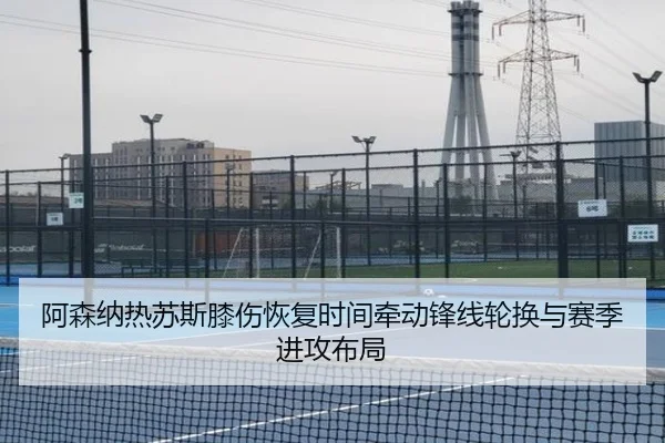 阿森纳热苏斯膝伤恢复时间牵动锋线轮换与赛季进攻布局
