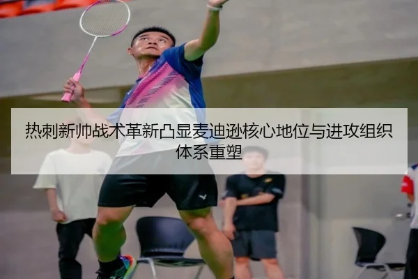 热刺新帅战术革新凸显麦迪逊核心地位与进攻组织体系重塑